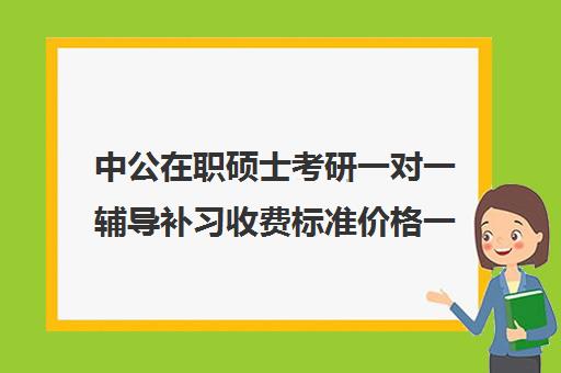 中公在职硕士考研一对一辅导补习收费标准价格一览