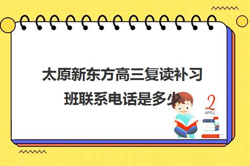 太原新东方高三复读补习班联系电话是多少