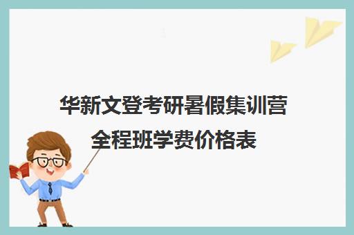 华新文登考研暑假集训营全程班学费价格表（成都华新文登价格表）