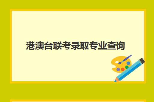 港澳台联考录取专业查询(港澳生985录取分数)