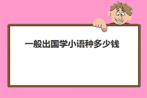 一般出国学小语种多少钱(为什么不建议学小语种)