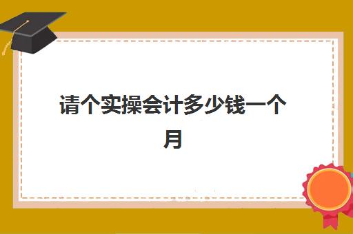 请个实操会计多少钱一个月(普通会计一个月多少钱)