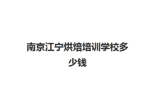 南京江宁烘焙培训学校多少钱(烘焙培训学校排名)