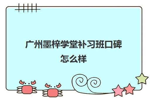 广州墨梓学堂补习班口碑怎么样