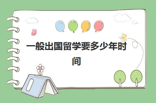 一般出国留学要多少年时间(出国留学需要多久)