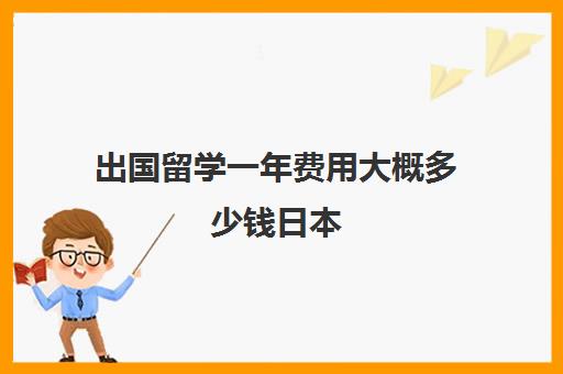 出国留学一年费用大概多少钱日本(大学去日本留学的条件和要求)