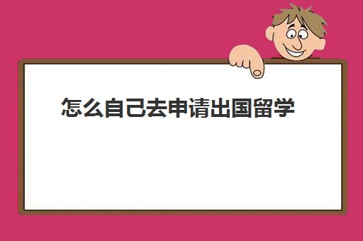 怎么自己去申请出国留学(怎么申请国外的大学)