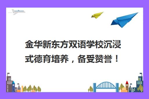 金华新东方双语学校沉浸式德育培养，备受赞誉！