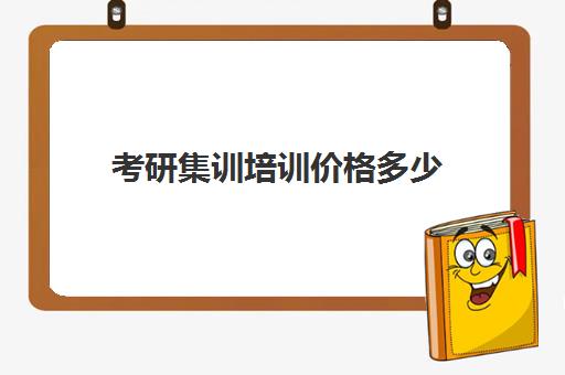 考研集训培训价格多少(考研集训营一般多少钱一个月)