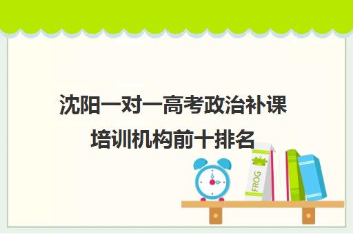 沈阳一对一高考政治补课培训机构前十排名