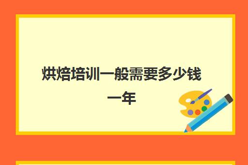 烘焙培训一般需要多少钱一年(私房烘焙一年能挣多少钱)