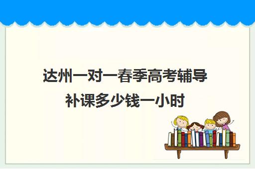 达州一对一春季高考辅导补课多少钱一小时(达州最好的培训机构)