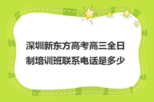 深圳新东方高考高三全日制培训班联系电话是多少(新东方高考冲刺班封闭式全日制)