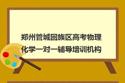 郑州管城回族区高考物理化学一对一辅导培训机构前十排名(郑州市高考培训机构前十)