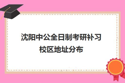 沈阳中公全日制考研补习校区地址分布