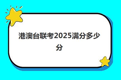 港澳台联考2025满分多少分(2023港澳联考录取分数公布)