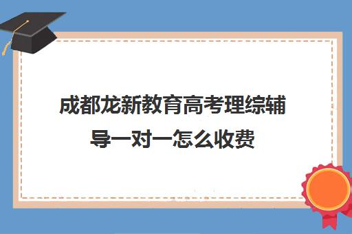 成都龙新教育高考理综辅导一对一怎么收费（高三物理一对一提分）