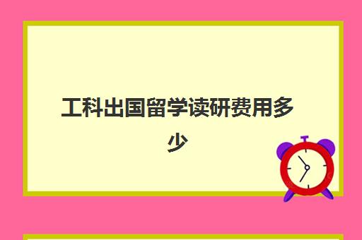 工科出国留学读研费用多少(出国研究生好还是国内考研好)