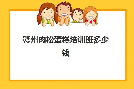 赣州肉松蛋糕培训班多少钱(赣州熳奇烘焙学校学费多少)