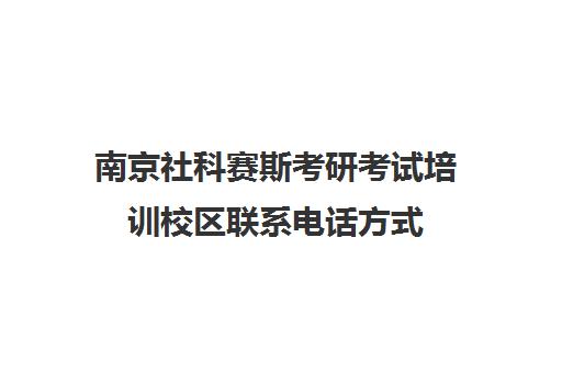 南京社科赛斯考研考试培训校区联系电话方式（社科赛斯考研机构怎么样）