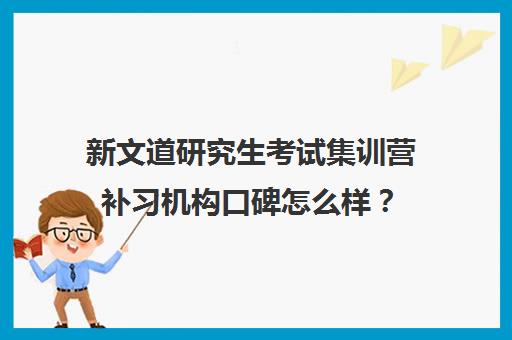 新文道研究生考试集训营补习机构口碑怎么样？