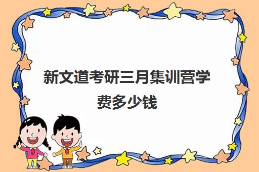 新文道考研三月集训营学费多少钱（新文道考研报班价格一览表）