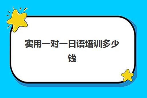 实用一对一日语培训多少钱(日语班价格一般多少钱)