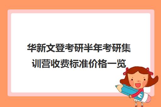 华新文登考研半年考研集训营收费标准价格一览（文登考研培训怎么样）