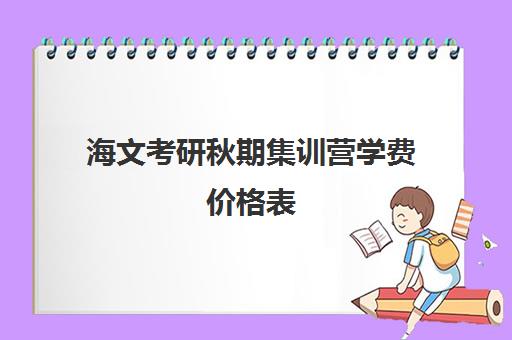 海文考研秋期集训营学费价格表（海文考研一对一价格）