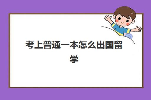 考上普通一本怎么出国留学(出国读大学好还是国内上大学好)