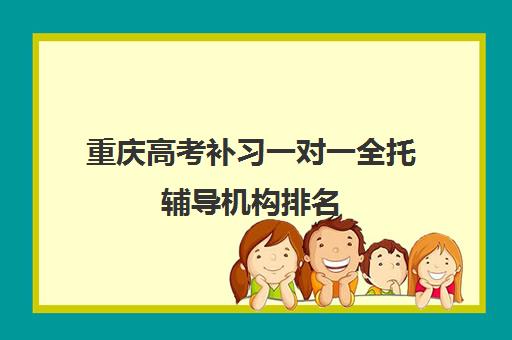 重庆高考补习一对一全托辅导机构排名