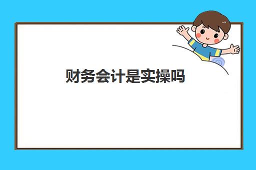 财务会计是实操吗(财务会计好学吗)