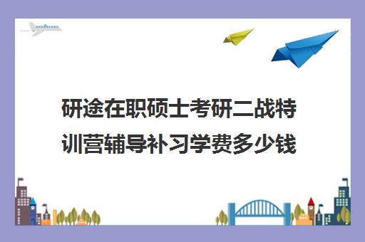 研途在职硕士考研二战特训营辅导补习学费多少钱