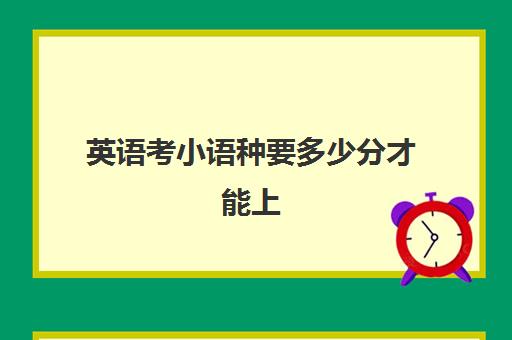 英语考小语种要多少分才能上(英语考高分的小诀窍)