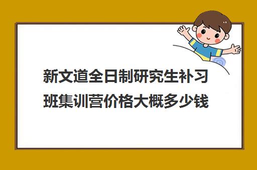 新文道全日制研究生补习班集训营价格大概多少钱