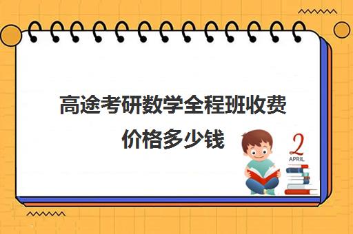 高途考研数学全程班收费价格多少钱（高途课堂考研）