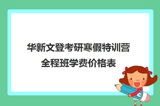 华新文登考研寒假特训营全程班学费价格表（文登考研培训怎么样）