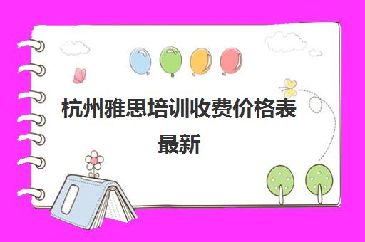 杭州雅思培训收费价格表最新(雅思培训班价格一般多少钱)