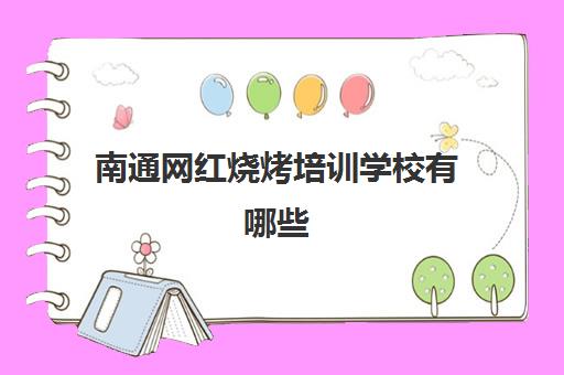 南通网红烧烤培训学校有哪些(南通可以烧烤的地方)