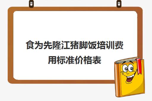 食为先隆江猪脚饭培训费用标准价格表