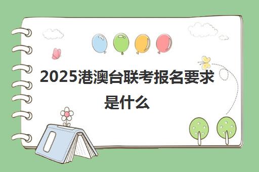 2025港澳台联考报名要求是什么(港澳台华侨联考报考条件)