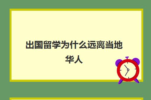 出国留学为什么远离当地华人(外籍华人在中国可以长期定居吗)