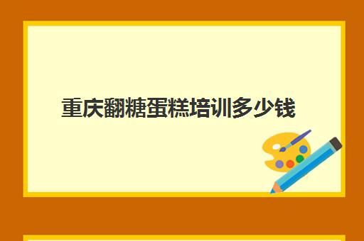 重庆翻糖蛋糕培训多少钱(大同烘焙蛋糕培训班学费)