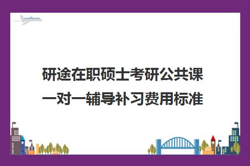 研途在职硕士考研公共课一对一辅导补习费用标准价格表