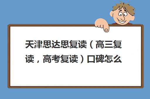 天津思达思复读（高三复读，高考复读）口碑怎么样(高三复读有没有必要)