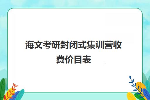 海文考研封闭式集训营收费价目表（海文考研学费一览表）