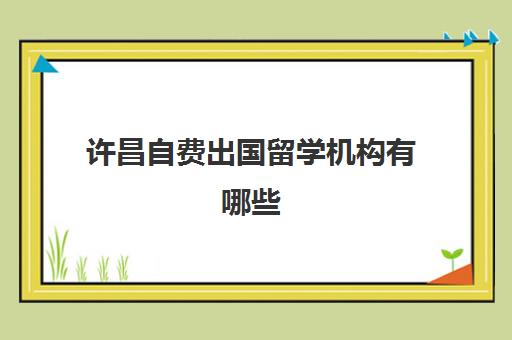 许昌自费出国留学机构有哪些(河南大学公派留学)