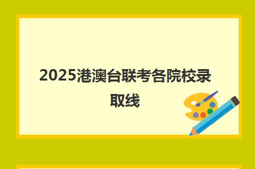 2025港澳台联考各院校录取线(最低二本录取线是多少)