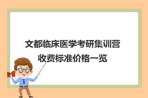 文都临床医学考研集训营收费标准价格一览（医学考研培训哪家好）