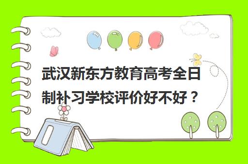 武汉新东方教育高考全日制补习学校评价好不好？口碑如何？